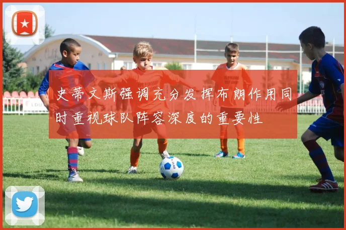 史蒂文斯强调充分发挥布朗作用同时重视球队阵容深度的重要性