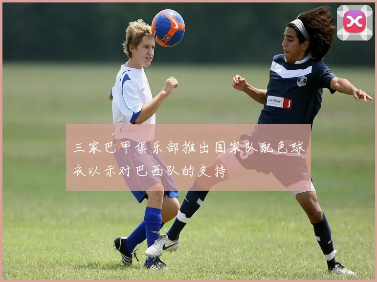 三家巴甲俱乐部推出国家队配色球衣以示对巴西队的支持