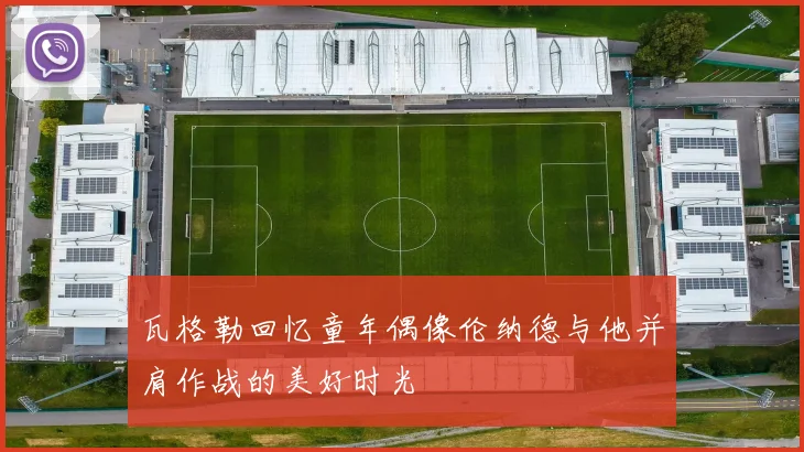 瓦格勒回忆童年偶像伦纳德与他并肩作战的美好时光