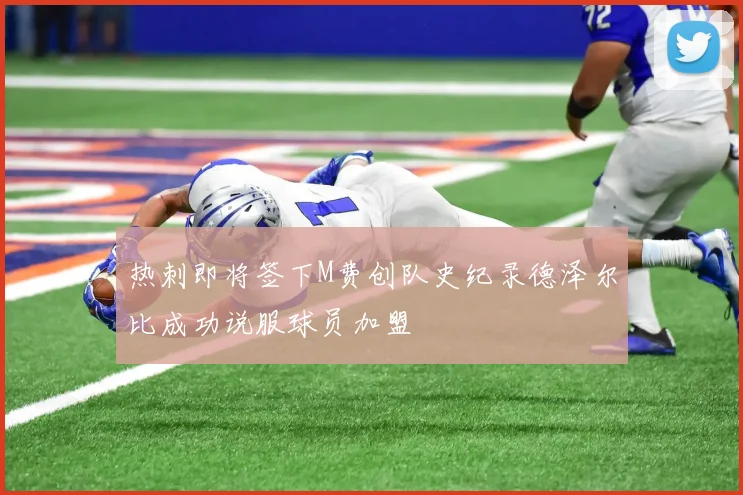 热刺即将签下M费创队史纪录德泽尔比成功说服球员加盟