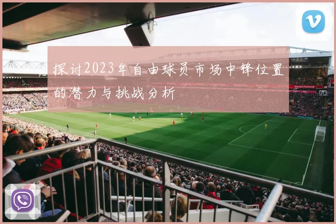 探讨2023年自由球员市场中锋位置的潜力与挑战分析