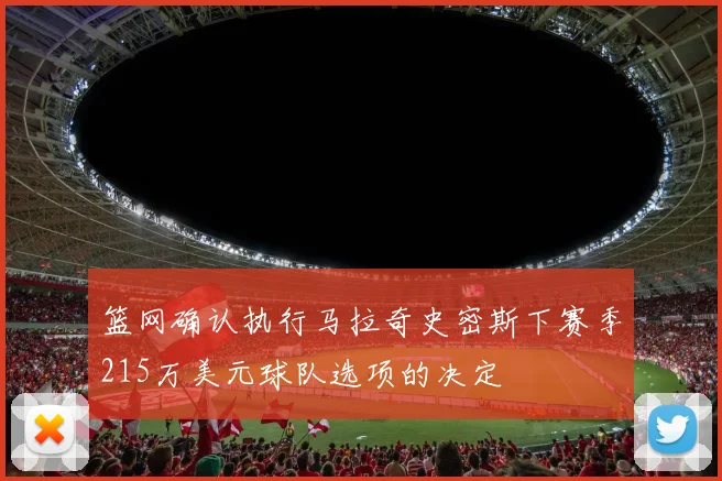 篮网确认执行马拉奇史密斯下赛季215万美元球队选项的决定