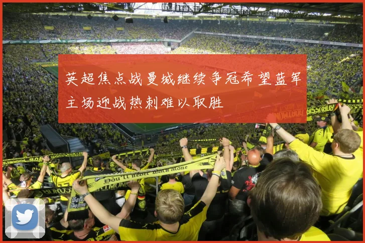 英超焦点战曼城继续争冠希望蓝军主场迎战热刺难以取胜