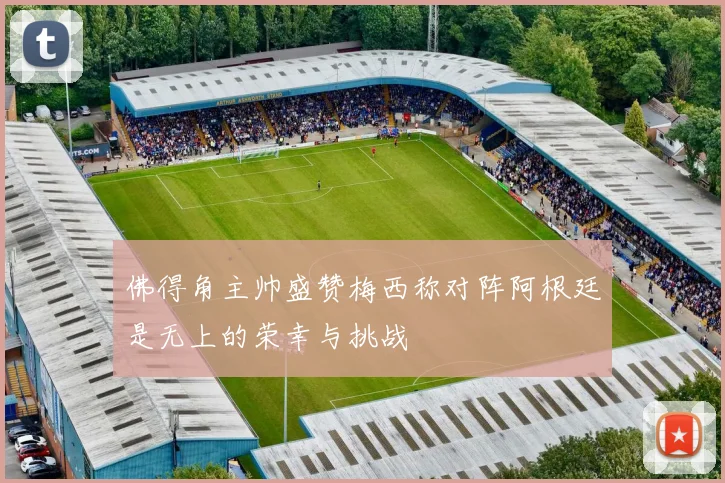 佛得角主帅盛赞梅西称对阵阿根廷是无上的荣幸与挑战